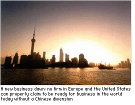 A new business dawn: no firm in Europe and the United States can properly claim to be ready for business in the world today without a Chinese dimension